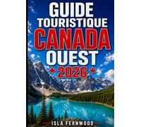 GUIDE TOURISTIQUE CANADA OUEST 2026: Découvrez Vancouver, Banff et les Rocheuses : forêts tropicales, glaciers, Pacific Soul et plus encore