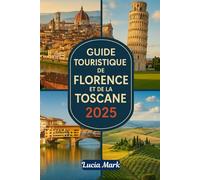 GUIDE TOURISTIQUE DE FLORENCE ET DE LA TOSCANE 2025: Un guide de voyage simple pour explorer Florence Toscane : villes, vignobles, collines et joyaux cachés