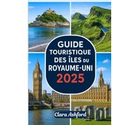 GUIDE TOURISTIQUE DES ÎLES DU ROYAUME-UNI 2025: Explorez les magnifiques îles de Grande-Bretagne : visitez Skye, Wight, Orcades, Shetland, Hébrides et au-delà