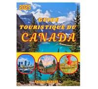 GUIDE TOURISTIQUE DU CANADA 2025: Naviguez en Colombie-Britannique, en Ontario en Alberta et au Québec avec une description détaillée de la carte et des itinéraires, avec des conseils pratiques pour