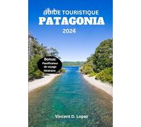 GUIDE TOURISTIQUE PATAGONIE 2024: Un guide de voyage complet et mis à jour des principales attractions de Patagonie avec des sites incontournables et des joyaux cachés.