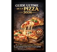 GUIDE ULTIME DE LA PIZZA 2026: 100+ recettes et techniques professionnelles pour réussir la pâte, la sauce et la pizza parfaite