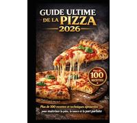 GUIDE ULTIME DE LA PIZZA 2026: 100+ recettes et techniques professionnelles pour réussir la pâte, la sauce et la pizza parfaite
