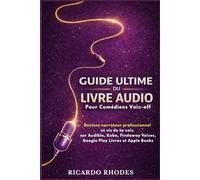 Guide Ultime du Livre Audio pour comédiens voix-off: Deviens narrateur professionnel et vis de ta voix sur Audible, Kobo, Findaway Voices, Google Play Livres et Apple Books (Guide sur la voix)