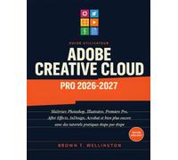 Guide utilisateur Adobe Creative Cloud Pro 2026-2027: Maîtrisez Photoshop, Illustrator, Premiere Pro, After Effects, InDesign, Acrobat et bien plus encore avec des tutoriels pratiques étape par étape