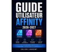 GUIDE UTILISATEUR AFFINITY 2026-2027: Maîtrisez Photo, Designer et Publisher Tutoriels Pas à Pas pour Débutants et Créatifs