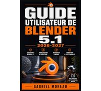 GUIDE UTILISATEUR DE BLENDER 5.1 2026-2027: Une feuille de route du niveau débutant à avancé pour démarrer avec confiance