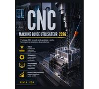 GUIDE UTILISATEUR DE LA MACHINE CNC 2026: L'usinage CNC avancé rendu pratique : outils, techniques et stratégies de production