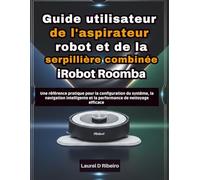Guide utilisateur de l'aspirateur robot et de la serpillière combinée iRobot Roomba: Une référence pratique pour la configuration du système, la ... et la performance de nettoyage efficace