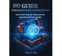 GUIDE UTILISATEUR DE L'IMPRESSION 3D: Instructions étape par étape pour des impressions de haute qualité