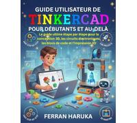 GUIDE UTILISATEUR DE TINKERCAD POUR DÉBUTANTS ET AU-DELÀ: Le guide ultime étape par étape pour la conception 3D, les circuits électroniques, les blocs de code et l’impression 3D