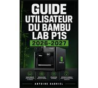 GUIDE UTILISATEUR DU BAMBU LAB P1S 2026 2027: Une méthode axée sur la performance pour améliorer le flux de travail et la production