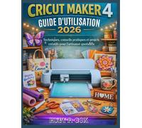GUIDE UTILISATEUR DU CRICUT MAKER 4 2026: Techniques, conseils pratiques et projets créatifs pour l'artisanat quotidien