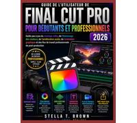 GUIDE UTILISATEUR FINAL CUT PRO 12 POUR DÉBUTANTS ET PROS 2026: Guide pas à pas du montage vidéo, de l'étalonnage des couleurs et des flux de travail professionnels de post-production