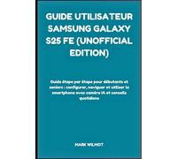Guide Utilisateur Samsung Galaxy S25 FE (Unofficial Edition): Guide étape par étape pour débutants et seniors : configurer, naviguer et utiliser le smartphone avec caméra IA et conseils quotidiens
