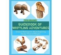 GUIDEBOOK OF WHITTLING ADVENTURES: Creative Pathways for Adults Exploring the Joy of Carved Designs