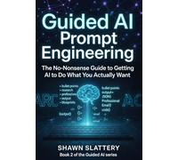 Guided AI: Prompt Engineering - The No-Nonsense Guide to Getting AI to Do What You Actually Want