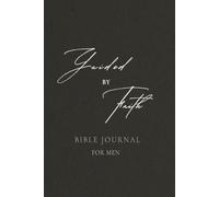 Guided by Faith A Daily Bible Prayer and Reflection Journal for Men: Nurturing Spiritual Growth, Finding Strength in Daily Devotion