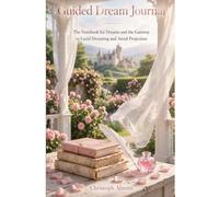 Guided Dream Journal: The Notebook for Dreams and the Gateway to Lucid Dreaming and Astral Projection