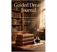 Guided Dream Journal: The Notebook for Dreams and the Gateway to Lucid Dreaming and Astral Projection