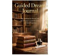 Guided Dream Journal: The Notebook for Dreams and the Gateway to Lucid Dreaming and Astral Projection