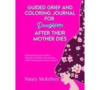 Guided Grief and Coloring Journal for Daughters, After Their Mother Dies: Remembering your mother, through journaling and coloring, while learning more about yourself.