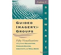 Guided Imagery for Groups: Fifty Visualizations That Promote Relaxation, Problem-solving, Creativity and Well-being