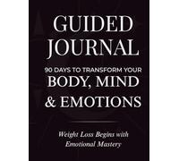 Guided Journal - 90 Days to Transform Your Body, Mind & Emotions: Weight Loss Begins with Emotional Mastery