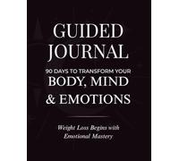 Guided Journal - 90 Days to Transform Your Body, Mind & Emotions: Weight Loss Begins with Emotional Mastery