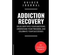 Guided Journal for Addiction Recovery: 50 Writing Prompts to Delve Deep Into Your Emotions, Understand Your Triggers, and Celebrate Your Successes