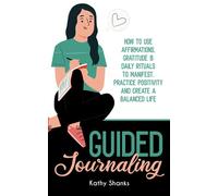 Guided Journaling: How to use Affirmations, Gratitude and Daily Rituals to Manifest, Practice Positivity and create a Balanced Life