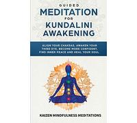 Guided Meditation for Kundalini Awakening: Align Your Chakras, Awaken Your Third Eye, Become More Confident, Find Inner Peace, Develop Mindfulness, and Heal Your Soul