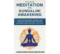 Guided Meditation for Kundalini Awakening: Align Your Chakras, Awaken Your Third Eye, Become More Confident, Find Inner Peace, Develop Mindfulness, and Heal Your Soul