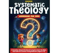 Guided Systematic Theology for Kids: A Question-Based Workbook to Explore God, the Bible, and Faith for Curious Young Believers (Ages 8-12)