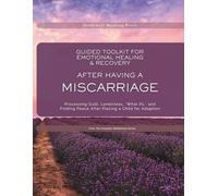 Guided Toolkit for Emotional Healing & Recovery After Having A Miscarriage: Processing Grief, Guilt, Shame, Loneliness, and the Life You Never Had