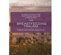 Guided Toolkit for emotional Healing & Recovery for Breastfeeding Trauma: Navigating Complex Emotions, Regret, Guilt, and Emotional Fallout After Breastfeeding Trauma