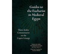 Guides to the Eucharist in Medieval Egypt: Three Arabic Commentaries on the Coptic Liturgy (Christian Arabic Texts in Translation)