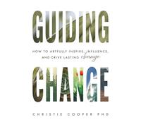 Guiding Change: How to Artfully Inspire, Influence, and Drive Lasting Change