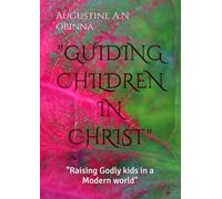"GUIDING CHILDREN IN CHRIST": "Raising Godly kids in a Modern world"
