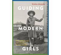 Guiding Modern Girls: Girlhood, Empire, and Internationalism in the 1920s and 1930s