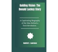 Guiding Vision: The Donald Luckey: A Captivating Biography of the Man Behind a Tech Revolution