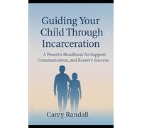 Guiding Your Child Through Incarceration: A Parent’s Handbook for Support, Communication, and Reentry Success