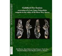 Guildford F ire Station: Excavation of a Late Upper Palaeolithic campsite in the valley of the River Wey, Surrey: 37 (Oxford Archaeology Monograph)
