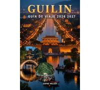 GUILIN GUÍA DE VIAJE 2026 2027: Explora el río Li, Yangshuo, las montañas kársticas y las terrazas arrozales de Longji con comida local, cultura, itinerarios y consejos prácticos de viaje