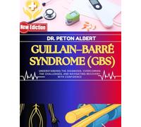 Guillain-Barré Syndrome (Gbs: Understanding The Diagnosis, Overcoming The Challenges, And Navigating Recovery With Confidence