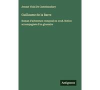 Guillaume de la Barre: Roman d'adventure composé en 1318. Notice accompagnée d'un glossaire