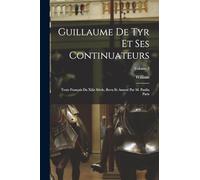 Guillaume De Tyr Et Ses Continuateurs: Texte Français Du Xiiie Siècle, Revu Et Annoté Par M. Paulin Paris; Volume 2