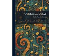 Guillaume Dufay: Son Importance Dans l'Evolution De La Musique Au XVe Siecle