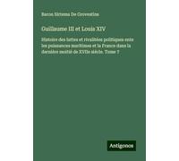 Guillaume III et Louis XIV: Histoire des luttes et rivalitées politiques ente les puissances maritimes et la France dans la dernière moitié de XVIIe siécle. Tome 7