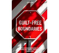 Guilt-Free Boundaries: How to Set Strong Boundaries To Build Respect, Self-Worth, and Deeper Connections (The Best Version of Yourself)